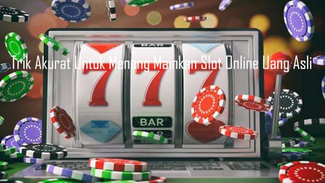 Trik Akurat Untuk Menang Mainkan Slot Online Uang Asli
